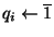 $q_i \leftarrow\ensuremath{\overline{1}} $