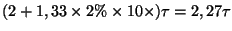 $(2 + 1,33 \times 2\% \times 10 \times) \tau
= 2,27 \tau$