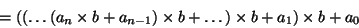 \begin{displaymath}= ((\ldots(a_n \times b + a_{n-1}) \times b + \ldots)\times b + a_1) \times b + a_0\end{displaymath}